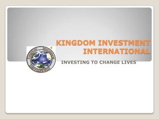 KINGDOM INVESTMENT INTERNATIONAL INVESTING TO CHANGE LIVES 