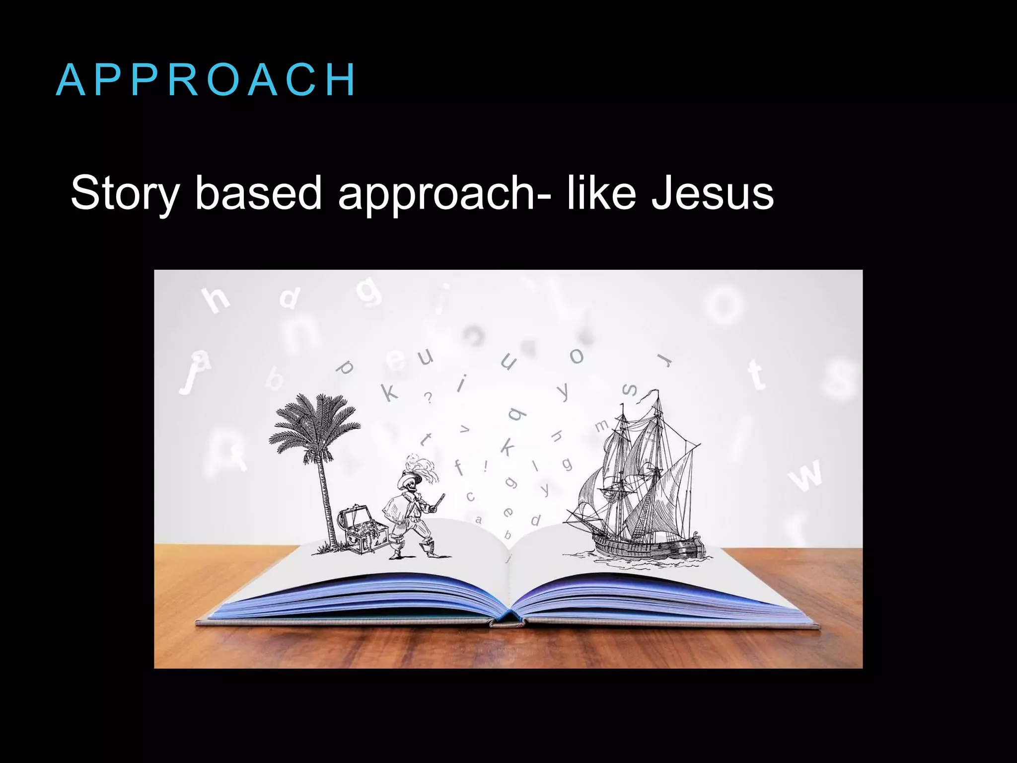 A P P R O A C H
Story based approach- like Jesus
 
