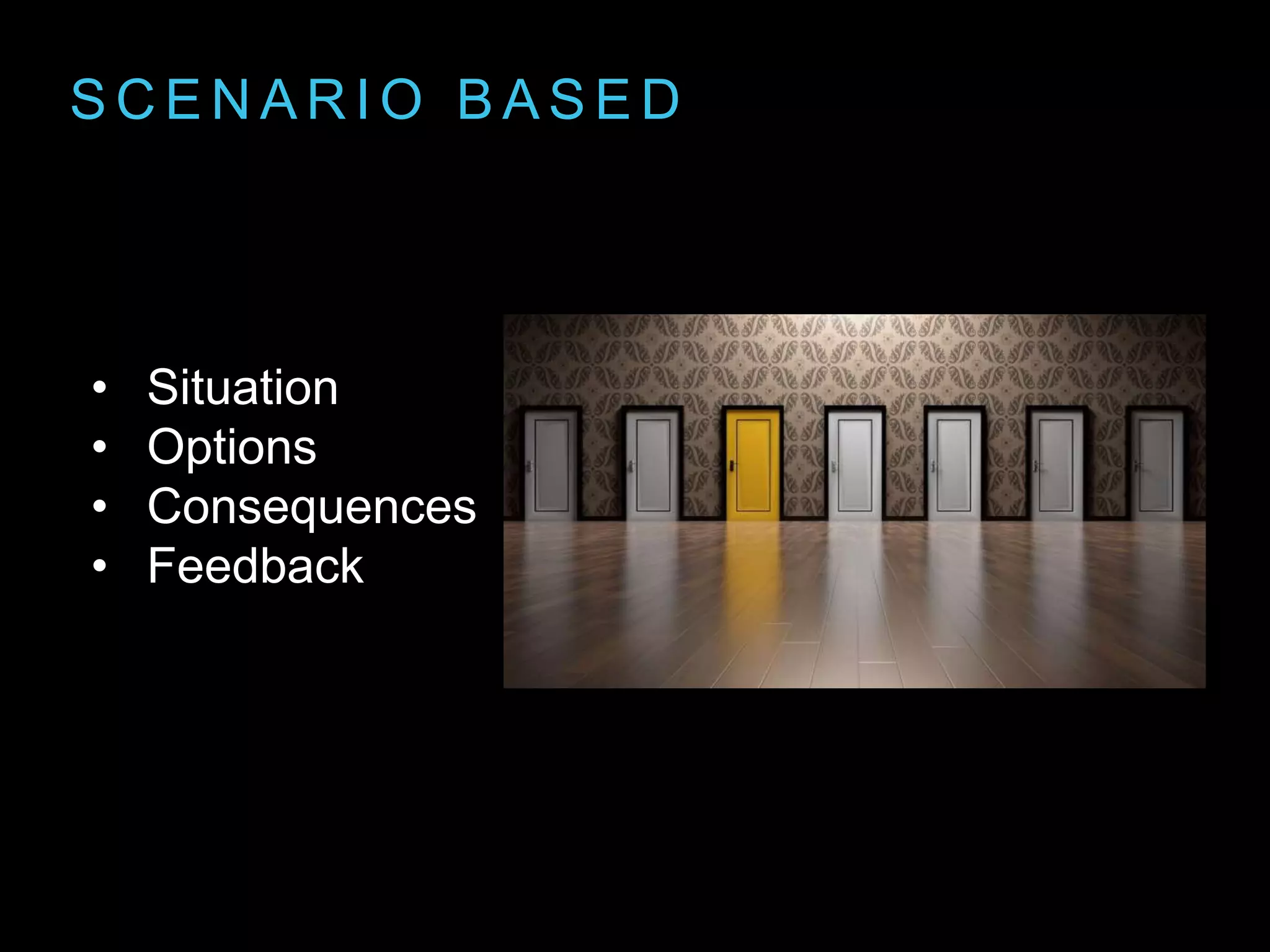S C E N A R I O B A S E D
• Situation
• Options
• Consequences
• Feedback
 