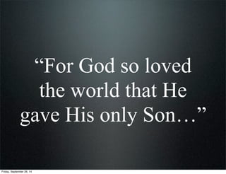 “For God so loved
the world that He
gave His only Son…”
Friday, September 26, 14
 