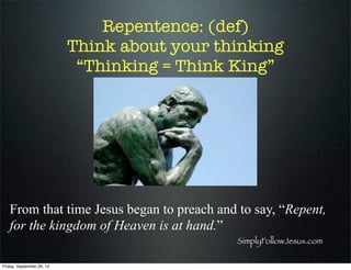 Repentence: (def)
Think about your thinking
“Thinking = Think King”
From that time Jesus began to preach and to say, “Repe...