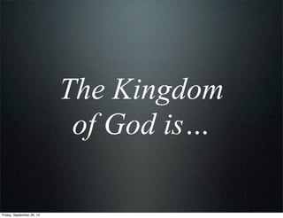 The Kingdom
of God is…
Friday, September 26, 14
 