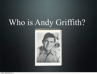 Who is Andy Griffith?
Friday, September 26, 14
 