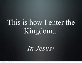 In summary…
There is a Kingdom...
By Jesus!
This is the Kingdom...
Of Jesus!
This is how I enter the Kingdom...
In Jesus!
...