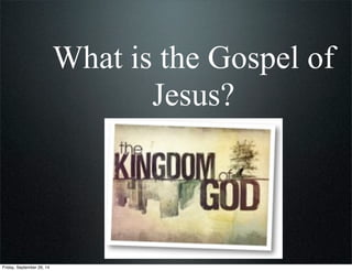 What is the Gospel of
Jesus?
Friday, September 26, 14
 