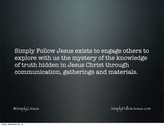 SimplyFollowJesus.com@Simply2Jesus
Simply Follow Jesus exists to engage others to
explore with us the mystery of the knowl...