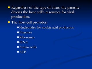 Regardless of the type of virus, the parasite diverts the host cell’s resources for viral production.  The host cell provides: Nucleotides for nucleic acid production Enzymes Ribosomes tRNA Amino acids ATP 