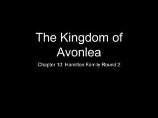 The Kingdom of
Avonlea
Chapter 10: Hamilton Family Round 2
 