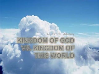 Kingdom of God vs. Kingdom of this World  Mt. 5:27-30 : Adultery 