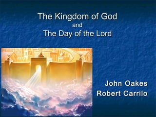 The Kingdom of GodThe Kingdom of God
andand
The Day of the LordThe Day of the Lord
John OakesJohn Oakes
Robert CarriloRobert Carrilo
 