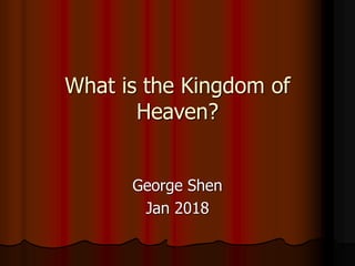 What is the Kingdom of
Heaven?
George Shen
Jan 2018
 