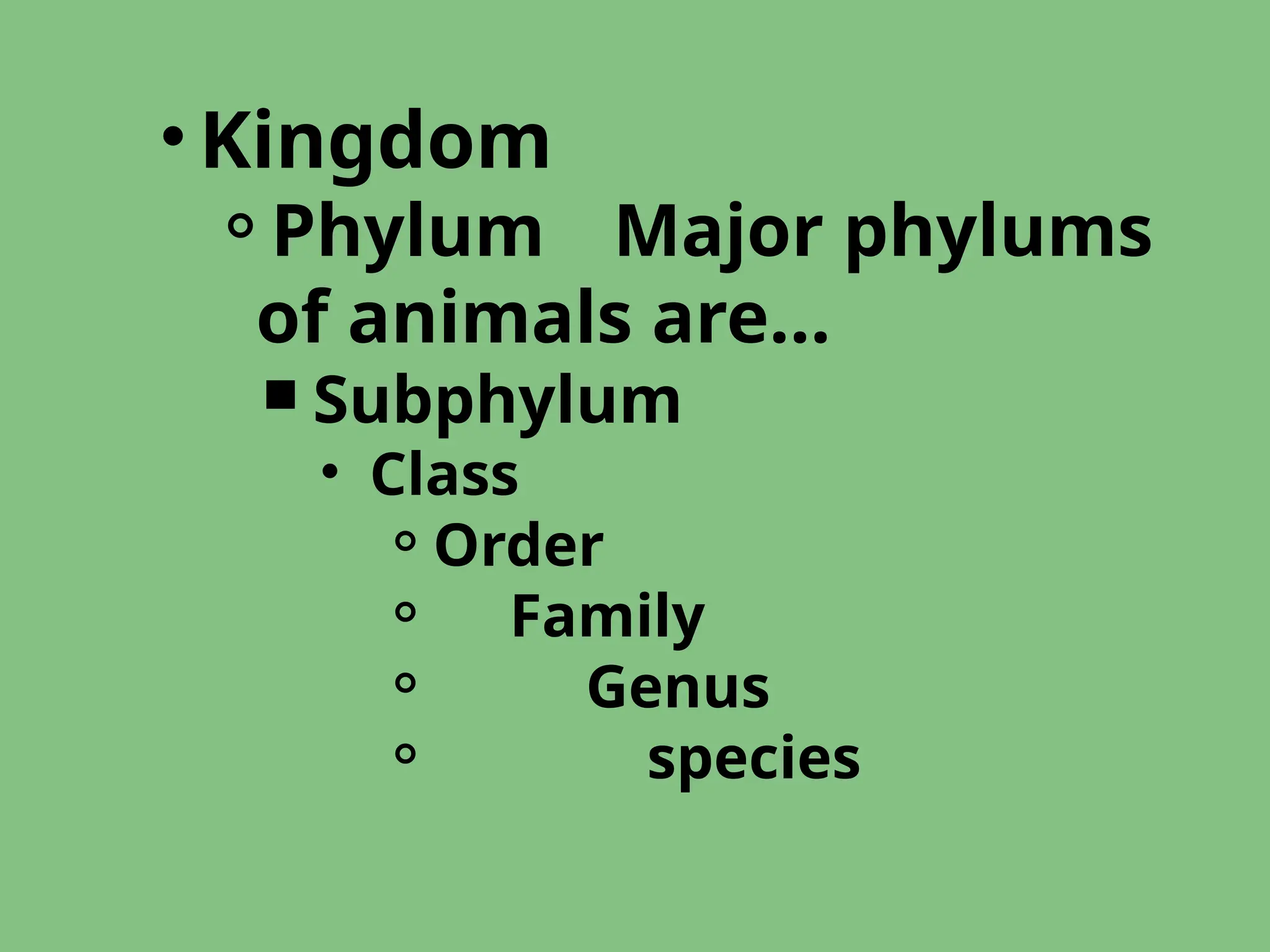 • Kingdom
⚬Phylum Major phylums
of animals are…
￭ Subphylum
• Class
⚬Order
⚬ Family
⚬ Genus
⚬ species
 