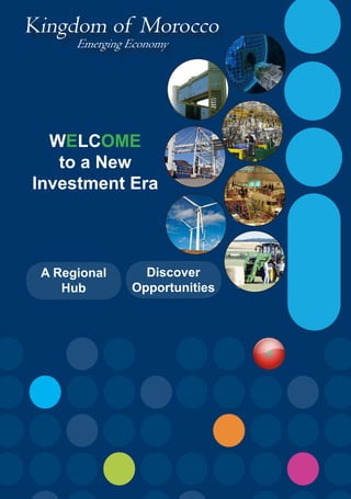 Kingdom of Morocco
Emerging Economy
Discover
Opportunities
A Regional
Hub
WELCOME
to a New
Investment Era
 