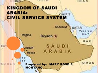 KINGDOM OF SAUDI
ARABIA:
CIVIL SERVICE SYSTEM
Prepared by: MARY ROSE F.
MONTANO
 