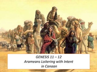 GENESIS 11 – 12
Arameans Loitering with Intent
in Canaan 1
 