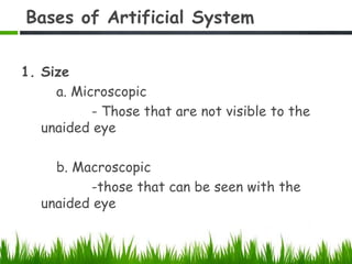Bases of Artificial System
1. Size
a. Microscopic
- Those that are not visible to the
unaided eye
b. Macroscopic
-those that can be seen with the
unaided eye
 