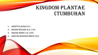 KINGDOM PLANTAE
(TUMBUHAN
1. ADDITYA RIZQI (01)
2. ISNAINI WILDAN A.S. (10)
3. AKBAR WISNU J.K. (23)
4. ARSYAD HASNAN DHIPA (24)

 
