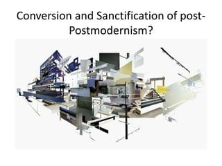 Conversion and Sanctification of post-
Postmodernism?
 