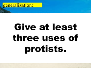 generalization:
Give at least
three uses of
protists.
 