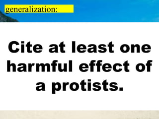 generalization:
Cite at least one
harmful effect of
a protists.
 