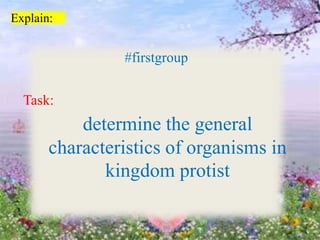 Explain:
#firstgroup
Task:
determine the general
characteristics of organisms in
kingdom protist
 