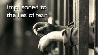 Imprisoned to
the lies of fear
 
