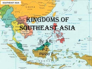 Kingdoms of Southeast Asia By: S.R. A.C. P.Z.  Period 7 