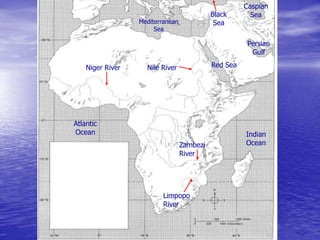 Nile River
Mediterranean
Sea
Red Sea
Black
Sea
Caspian
Sea
Persian
Gulf
Indian
Ocean
Atlantic
Ocean
Niger River
Limpopo
River
Zambezi
River
 