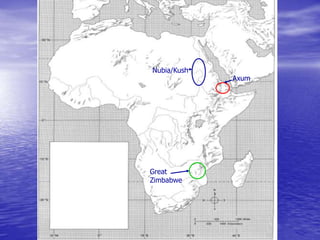 Nubia/Kush
Axum
Great
Zimbabwe
 