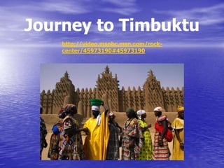 http://video.msnbc.msn.com/rock-
center/45973190#45973190
Journey to Timbuktu
 