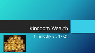 Kingdom Wealth
1 Timothy 6 : 17-21
 