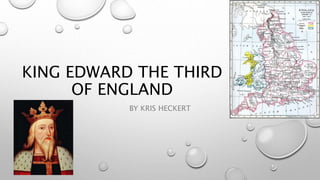 KING EDWARD THE THIRD 
OF ENGLAND 
BY KRIS HECKERT 
 