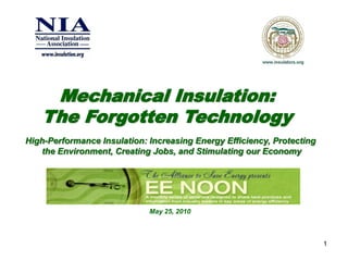 Mechanical Insulation:
   The Forgotten Technology
High-Performance Insulation: Increasing Energy Efficiency, Protecting
   the Environment, Creating Jobs, and Stimulating our Economy




                             May 25, 2010



                                                                        1
 