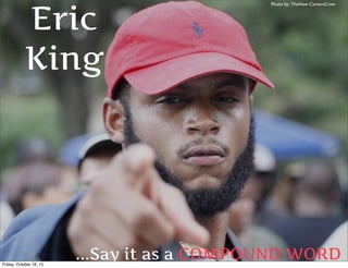 Eric
King

Friday, October 18, 13

Photo by: TheNew CameraCrew

...Say it as a COMPOUND WORD

 