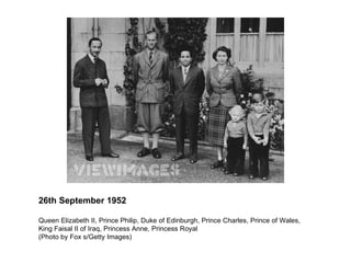 Queen Elizabeth II, Prince Philip, Duke of Edinburgh, Prince Charles, Prince of Wales, King Faisal II of Iraq, Princess Anne, Princess Royal (Photo by Fox s/Getty Images) 26th September 1952 
