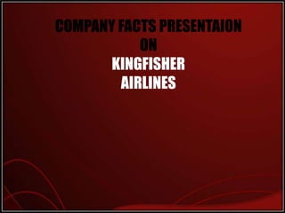 COMPANY FACTS PRESENTAION
ON
KINGFISHER
AIRLINES

 