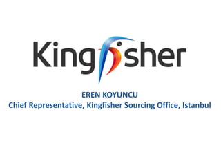 EREN KOYUNCU
Chief Representative, Kingfisher Sourcing Office, Istanbul
 