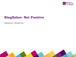 Kingfisher- Net Positive
Network Webinar




                           1
 