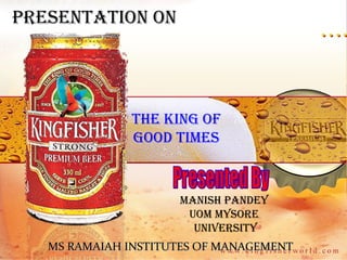 The king of
good Times
manish pandey
Uom mysore
UniversiTy
presenTaTion on
MS RAMAIAH INSTITUTES OF MANAGEMENTMS RAMAIAH INSTITUTES OF MANAGEMENT
 