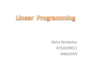 NehaNimbekar,[object Object],R750209011,[object Object],MBA(ISM),[object Object],Linear  Programming,[object Object]