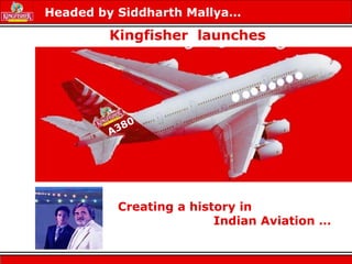 Creating a history in
Indian Aviation …
A380
Headed by Siddharth Mallya…
Kingfisher launches
 