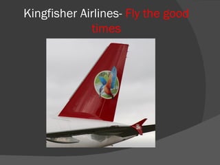 Kingfisher Airlines- Fly the good
             times
 