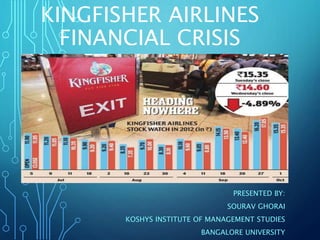 KINGFISHER AIRLINES
FINANCIAL CRISIS
PRESENTED BY:
SOURAV GHORAI
KOSHYS INSTITUTE OF MANAGEMENT STUDIES
BANGALORE UNIVERSITY
 
