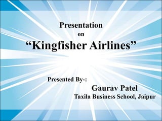Presentation
              on

“Kingfisher Airlines”

    Presented By-:
                     Gaurav Patel
             Taxila Business School, Jaipur
 