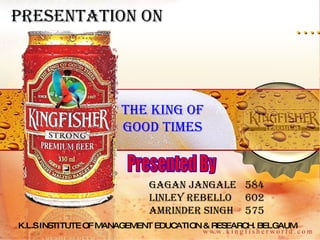 The king of good times Presented By Gagan JANGALE 584 Linley REBELLO 602 Amrinder SINGH 575 Presentation on  K.L.S INSTITUTE OF MANAGEMENT EDUCATION & RESEARCH. BELGAUM 