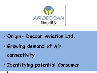 Origin- Deccan Aviation Ltd.Growing demand of Air connectivityIdentifying potential Consumer baseThe biggest challenge