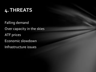 4. THREATS 
Falling demand 
Over capacity in the skies 
ATF prices 
Economic slowdown 
Infrastructure issues 
 