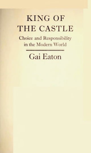 KING OF
THE CASTLE
Choice and Responsibility
in the Modern World
Gai Eaton
 