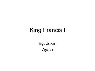 King Francis I By: Jose  Ayala 