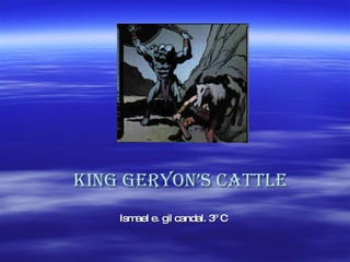 King geryon’s cattle Ismael e. gil candal. 3º C 